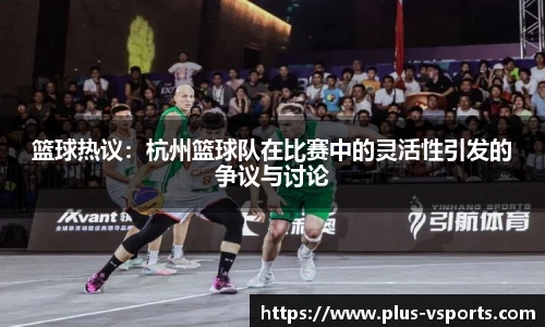 篮球热议:杭州篮球队在比赛中的灵活性引发的争议与讨论