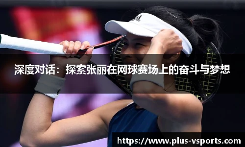 深度对话:探索张丽在网球赛场上的奋斗与梦想