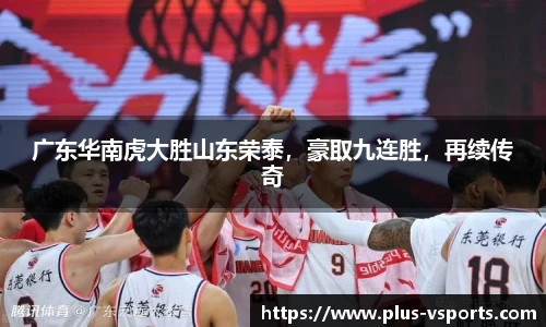 广东华南虎大胜山东荣泰,豪取九连胜,再续传奇