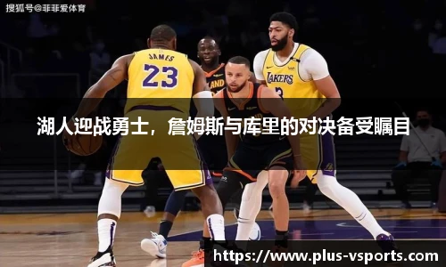 湖人迎战勇士,詹姆斯与库里的对决备受瞩目