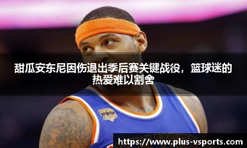甜瓜安东尼因伤退出季后赛关键战役,篮球迷的热爱难以割舍
