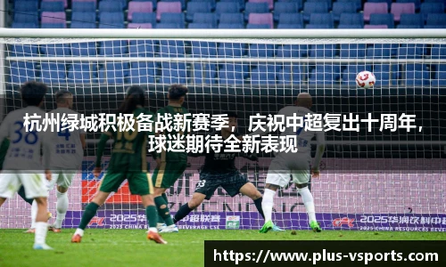 杭州绿城积极备战新赛季,庆祝中超复出十周年,球迷期待全新表现