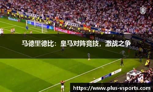 马德里德比:皇马对阵竞技,激战之争