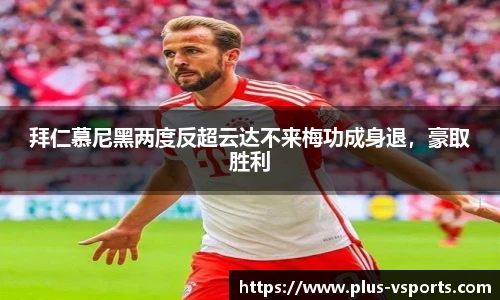 拜仁慕尼黑两度反超云达不来梅功成身退,豪取胜利