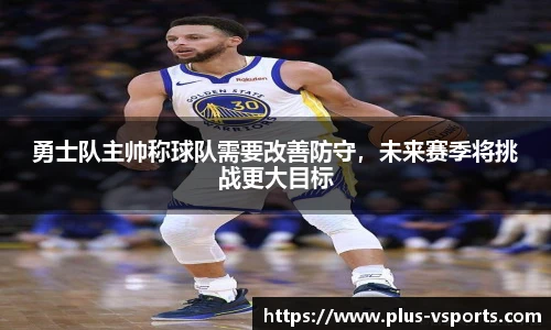 勇士队主帅称球队需要改善防守,未来赛季将挑战更大目标