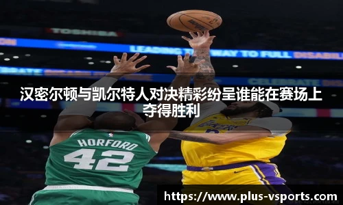 汉密尔顿与凯尔特人对决精彩纷呈谁能在赛场上夺得胜利