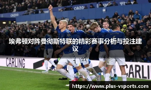 埃弗顿对阵曼彻斯特联的精彩赛事分析与投注建议
