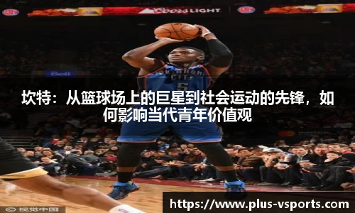 坎特:从篮球场上的巨星到社会运动的先锋,如何影响当代青年价值观