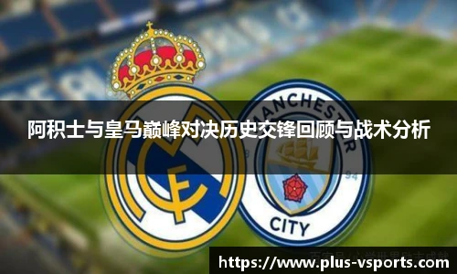 阿积士与皇马巅峰对决历史交锋回顾与战术分析