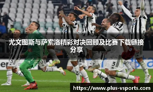 尤文图斯与萨索洛精彩对决回顾及比赛下载链接分享