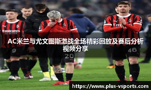 AC米兰与尤文图斯激战全场精彩回放及赛后分析视频分享