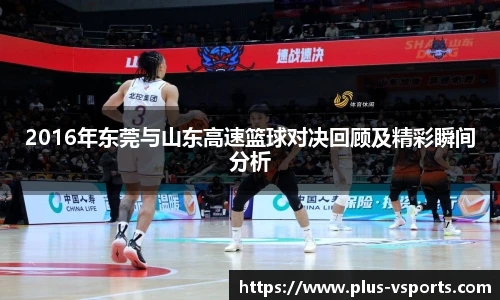 2016年东莞与山东高速篮球对决回顾及精彩瞬间分析
