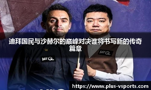 迪拜国民与沙赫尔的巅峰对决谁将书写新的传奇篇章