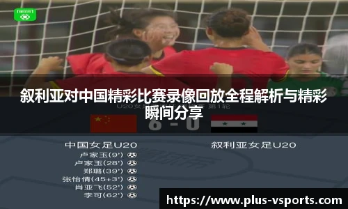叙利亚对中国精彩比赛录像回放全程解析与精彩瞬间分享