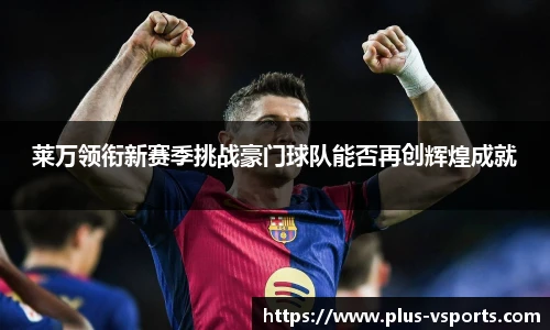 莱万领衔新赛季挑战豪门球队能否再创辉煌成就