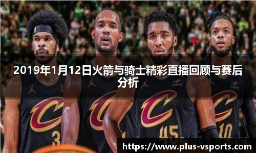 2019年1月12日火箭与骑士精彩直播回顾与赛后分析