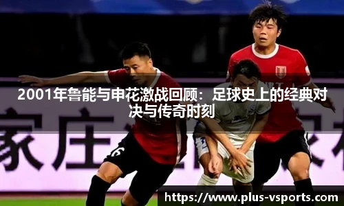2001年鲁能与申花激战回顾：足球史上的经典对决与传奇时刻